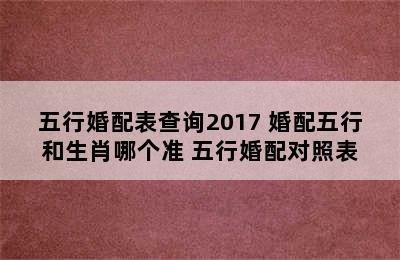 五行婚配表查询2017 婚配五行和生肖哪个准 五行婚配对照表